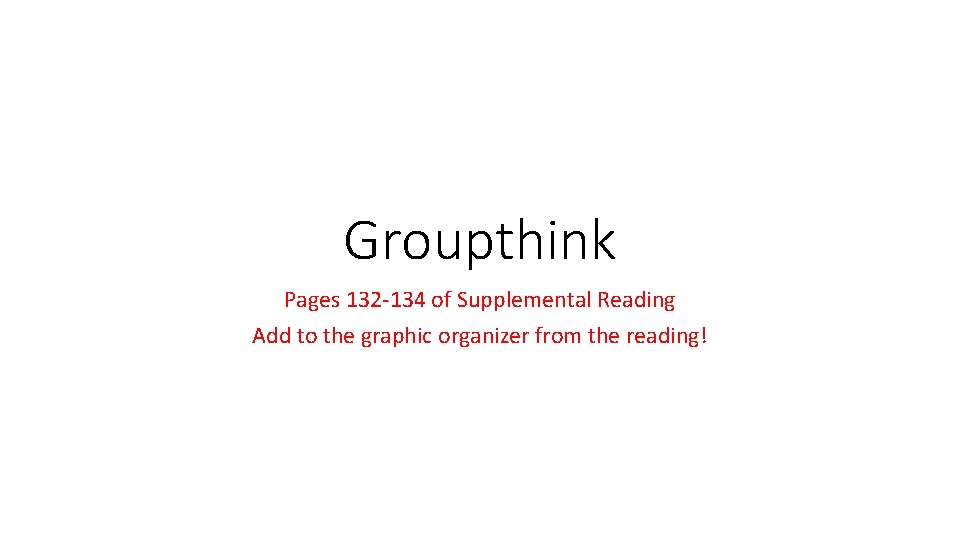 Groupthink Pages 132 -134 of Supplemental Reading Add to the graphic organizer from the