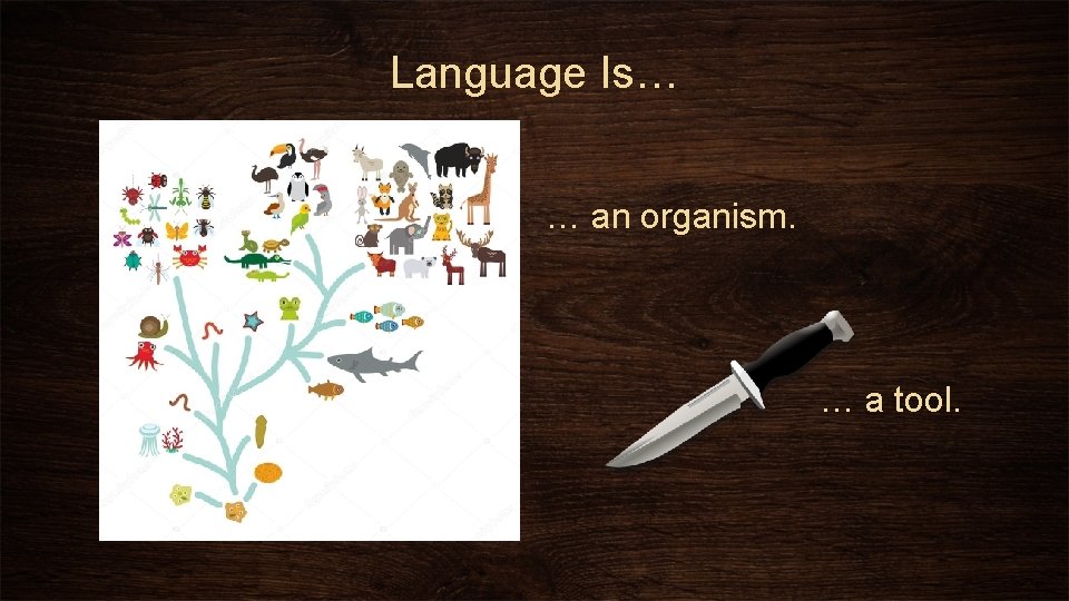 Language Is… … an organism. … a tool. 