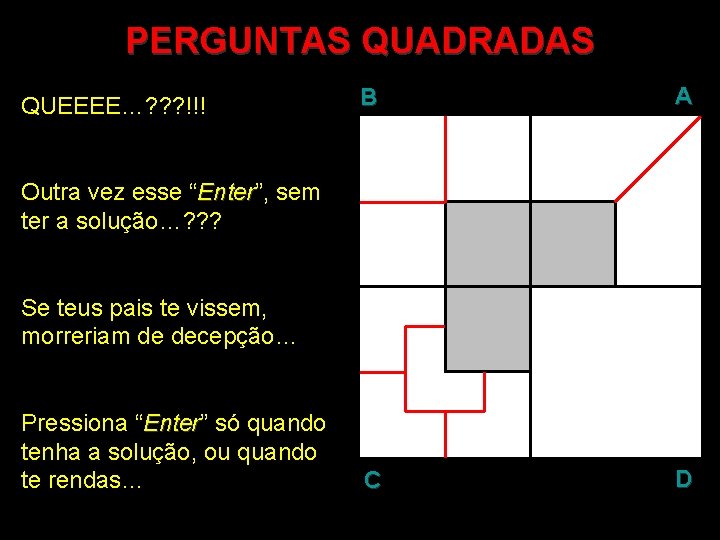 PERGUNTAS QUADRADAS QUEEEE…? ? ? !!! B A C D Outra vez esse “Enter”,