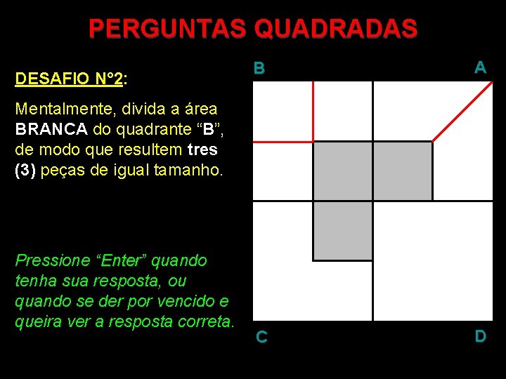 PERGUNTAS QUADRADAS DESAFIO N° 2: B A C D Mentalmente, divida a área BRANCA