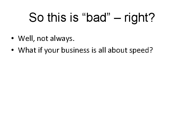 So this is “bad” – right? • Well, not always. • What if your