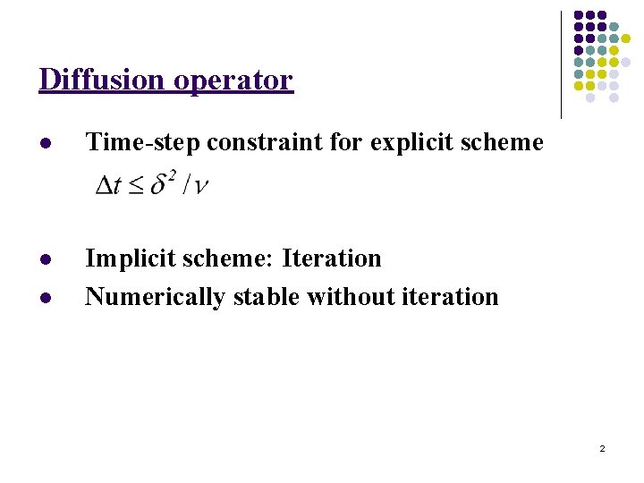 Diffusion operator l Time-step constraint for explicit scheme l Implicit scheme: Iteration Numerically stable