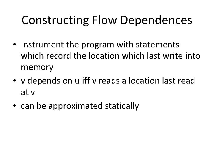 Constructing Flow Dependences • Instrument the program with statements which record the location which