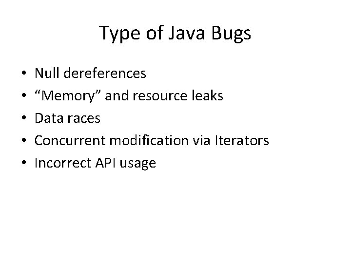 Type of Java Bugs • • • Null dereferences “Memory” and resource leaks Data