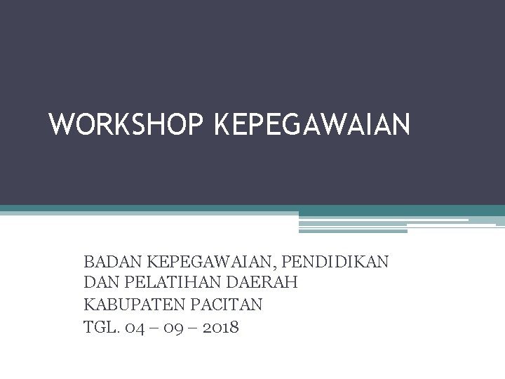 WORKSHOP KEPEGAWAIAN BADAN KEPEGAWAIAN, PENDIDIKAN DAN PELATIHAN DAERAH KABUPATEN PACITAN TGL. 04 – 09