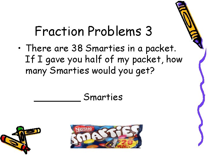 Fraction Problems 3 • There are 38 Smarties in a packet. If I gave