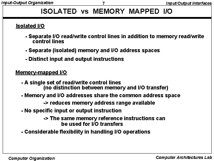 Input-Output Organization 7 Input/Output Interfaces ISOLATED vs MEMORY MAPPED I/O Isolated I/O - Separate