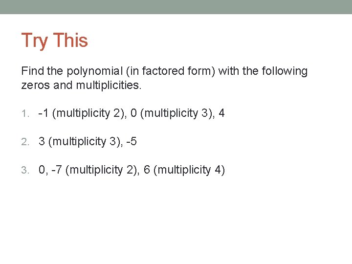 Try This Find the polynomial (in factored form) with the following zeros and multiplicities.