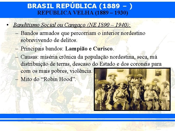 BRASIL REPÚBLICA (1889 – ) REPÚBLICA VELHA (1889 – 1930) • Banditismo Social ou