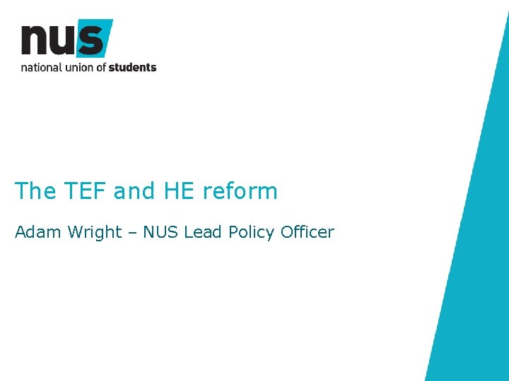 The TEF and HE reform Adam Wright – NUS Lead Policy Officer 