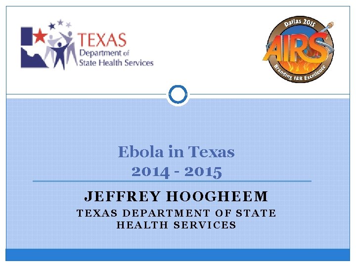 Ebola in Texas 2014 - 2015 JEFFREY HOOGHEEM TEXAS DEPARTMENT OF STATE HEALTH SERVICES