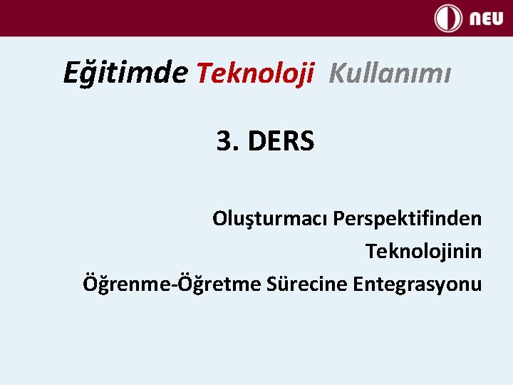 Eğitimde Teknoloji Kullanımı 3. DERS Oluşturmacı Perspektifinden Teknolojinin Öğrenme-Öğretme Sürecine Entegrasyonu 