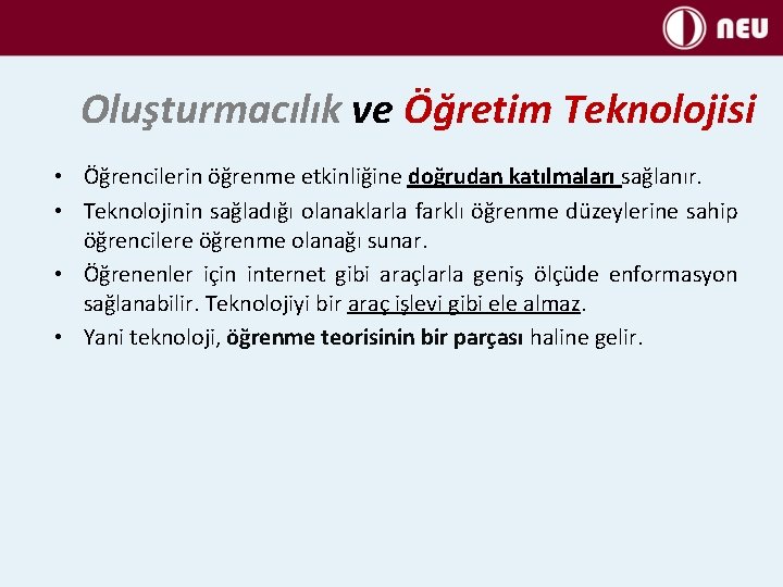 Oluşturmacılık ve Öğretim Teknolojisi • Öğrencilerin öğrenme etkinliğine doğrudan katılmaları sağlanır. • Teknolojinin sağladığı