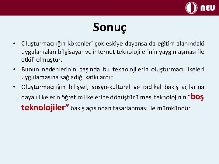 Sonuç • Oluşturmacılığın kökenleri çok eskiye dayansa da eğitim alanındaki uygulamaları bilgisayar ve internet