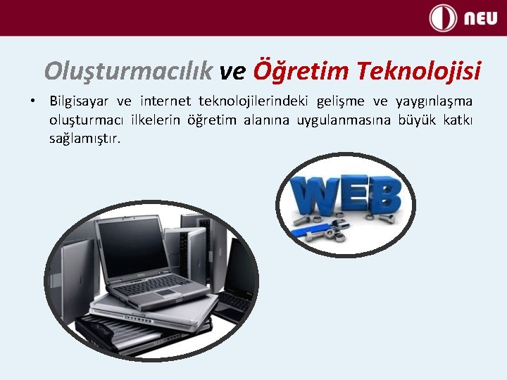 Oluşturmacılık ve Öğretim Teknolojisi • Bilgisayar ve internet teknolojilerindeki gelişme ve yaygınlaşma oluşturmacı ilkelerin