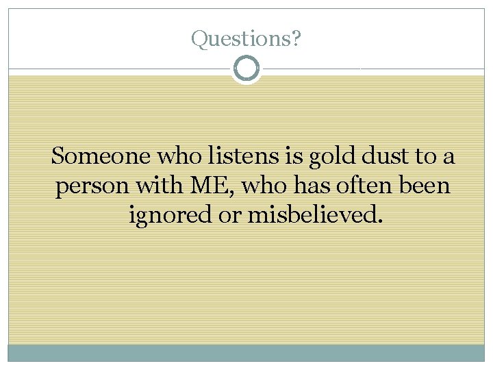 Questions? Someone who listens is gold dust to a person with ME, who has