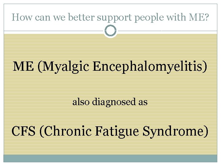 How can we better support people with ME? ME (Myalgic Encephalomyelitis) also diagnosed as