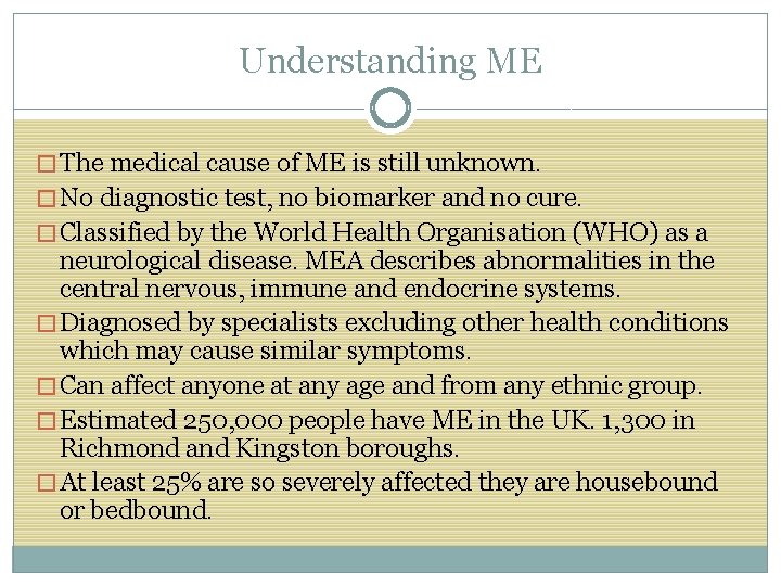 Understanding ME � The medical cause of ME is still unknown. � No diagnostic