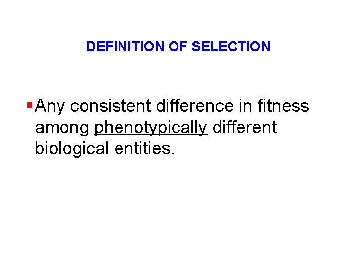 DEFINITION OF SELECTION § Any consistent difference in fitness among phenotypically different biological entities.