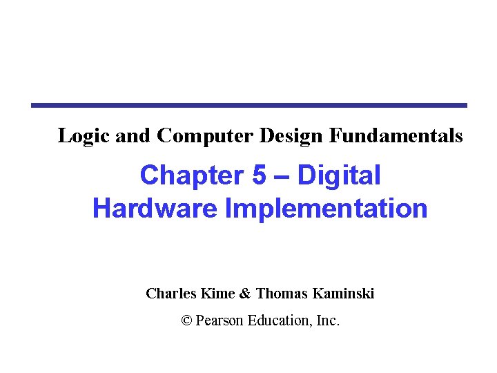 Logic and Computer Design Fundamentals Chapter 5 – Digital Hardware Implementation Charles Kime &