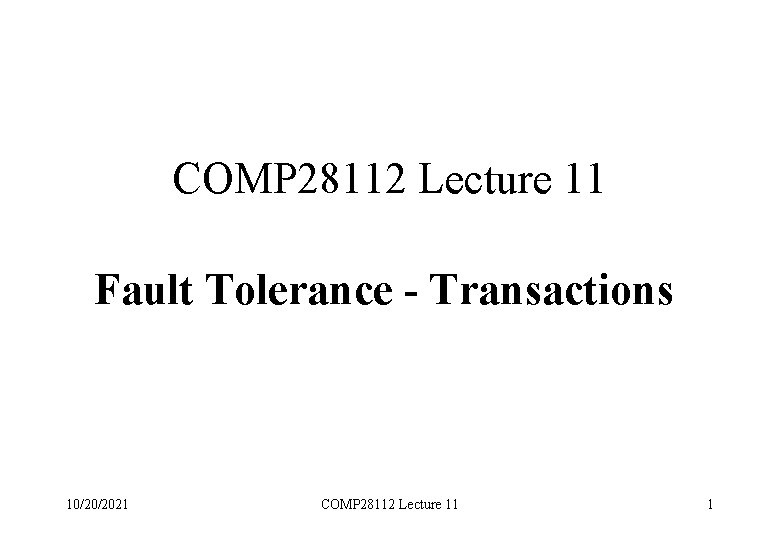 COMP 28112 Lecture 11 Fault Tolerance - Transactions 10/20/2021 COMP 28112 Lecture 11 1