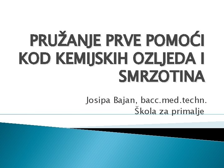 PRUŽANJE PRVE POMOĆI KOD KEMIJSKIH OZLJEDA I SMRZOTINA Josipa Bajan, bacc. med. techn. Škola