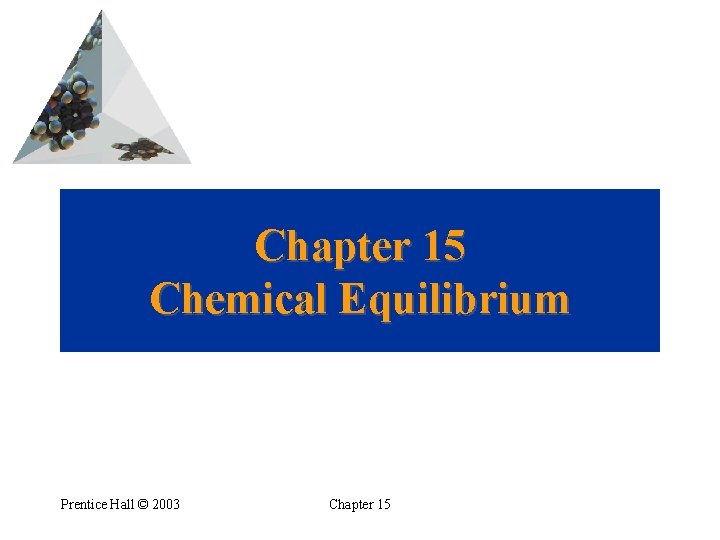 Chapter 15 Chemical Equilibrium Prentice Hall © 2003 Chapter 15 