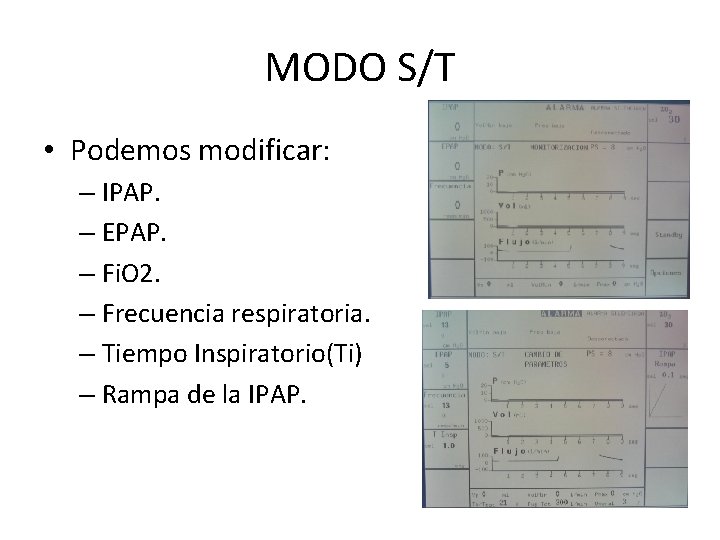 MODO S/T • Podemos modificar: – IPAP. – EPAP. – Fi. O 2. – MODO S/T • Podemos modificar: – IPAP. – EPAP. – Fi. O 2. –