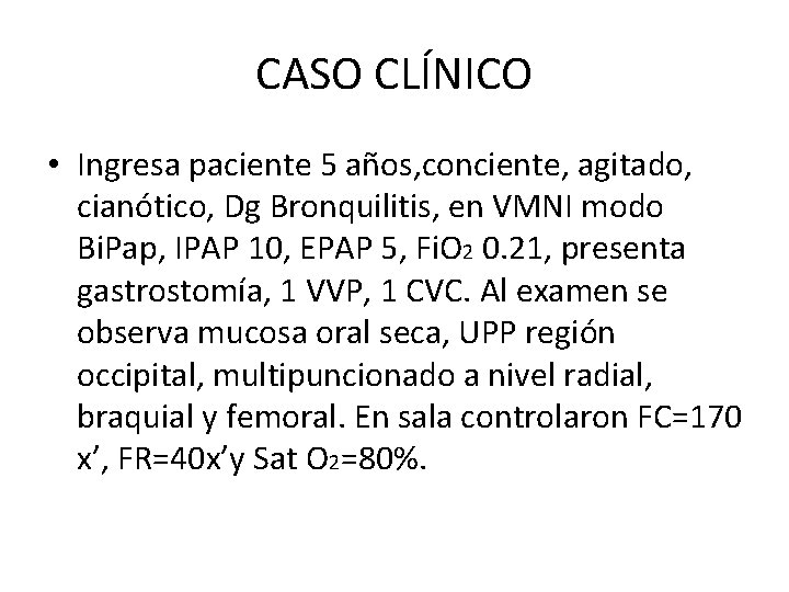 CASO CLÍNICO • Ingresa paciente 5 años, conciente, agitado, cianótico, Dg Bronquilitis, en VMNI CASO CLÍNICO • Ingresa paciente 5 años, conciente, agitado, cianótico, Dg Bronquilitis, en VMNI