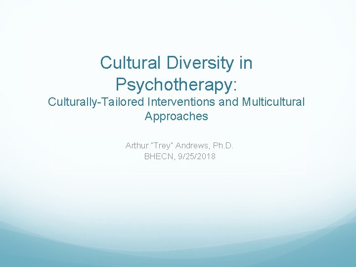 Cultural Diversity in Psychotherapy: Culturally-Tailored Interventions and Multicultural Approaches Arthur “Trey” Andrews, Ph. D. Cultural Diversity in Psychotherapy: Culturally-Tailored Interventions and Multicultural Approaches Arthur “Trey” Andrews, Ph. D.