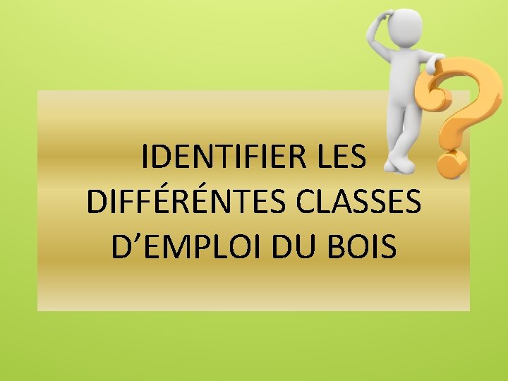 IDENTIFIER LES DIFFÉRÉNTES CLASSES D’EMPLOI DU BOIS 