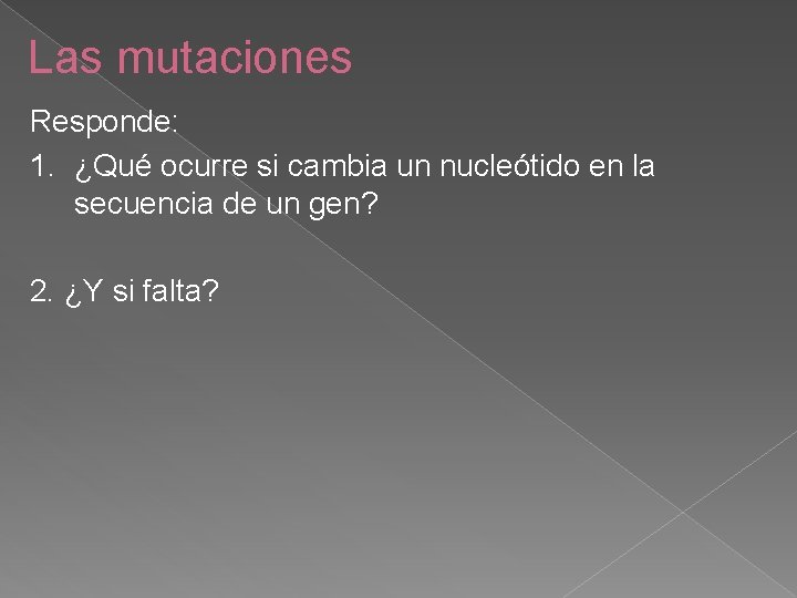 Las mutaciones Responde: 1. ¿Qué ocurre si cambia un nucleótido en la secuencia de