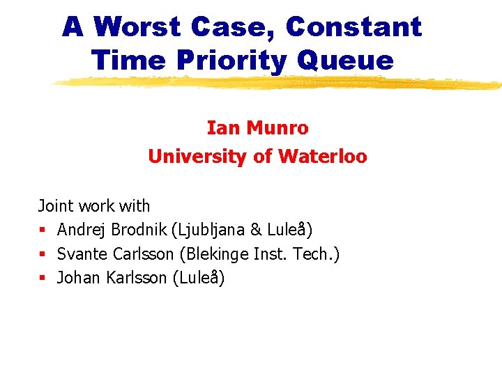 A Worst Case, Constant Time Priority Queue Ian Munro University of Waterloo Joint work