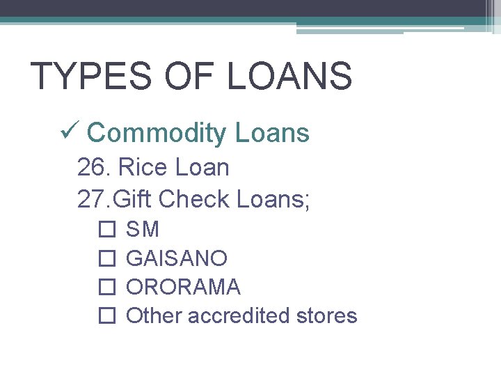 TYPES OF LOANS ü Commodity Loans 26. Rice Loan 27. Gift Check Loans; �
