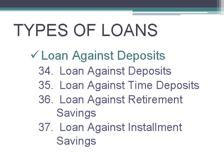TYPES OF LOANS ü Loan Against Deposits 34. Loan Against Deposits 35. Loan Against