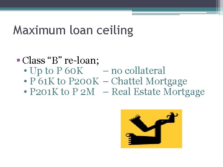 Maximum loan ceiling § Class “B” re-loan; • Up to P 60 K –