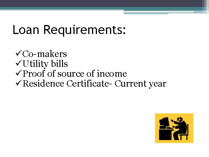 Loan Requirements: üCo-makers üUtility bills üProof of source of income üResidence Certificate- Current year
