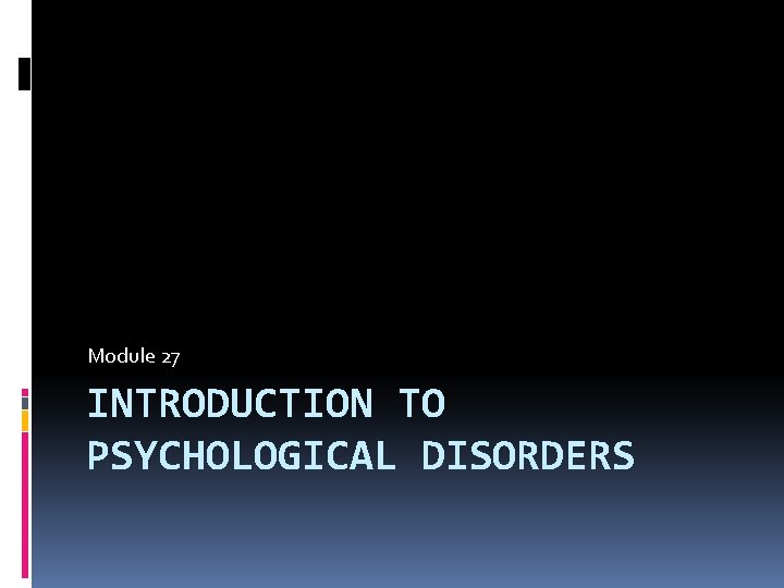 Module 27 INTRODUCTION TO PSYCHOLOGICAL DISORDERS 