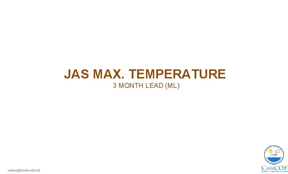 JAS MAX. TEMPERATURE 3 MONTH LEAD (ML) caricof@cimh. edu. bb 