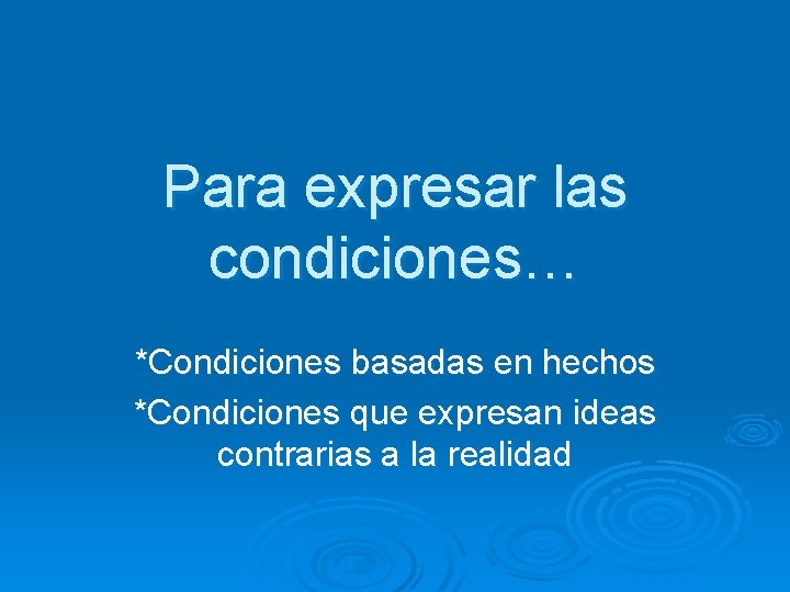 Para expresar las condiciones… *Condiciones basadas en hechos *Condiciones que expresan ideas contrarias a