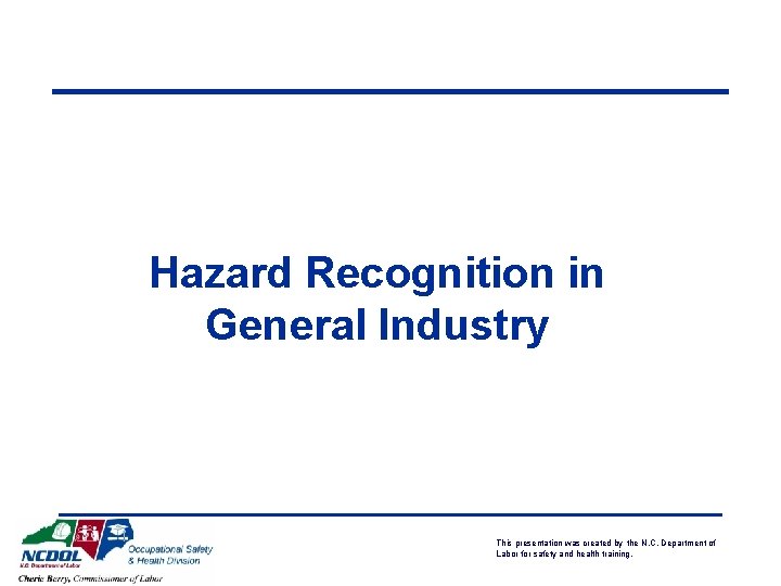 Hazard Recognition in General Industry This presentation was created by the N. C. Department