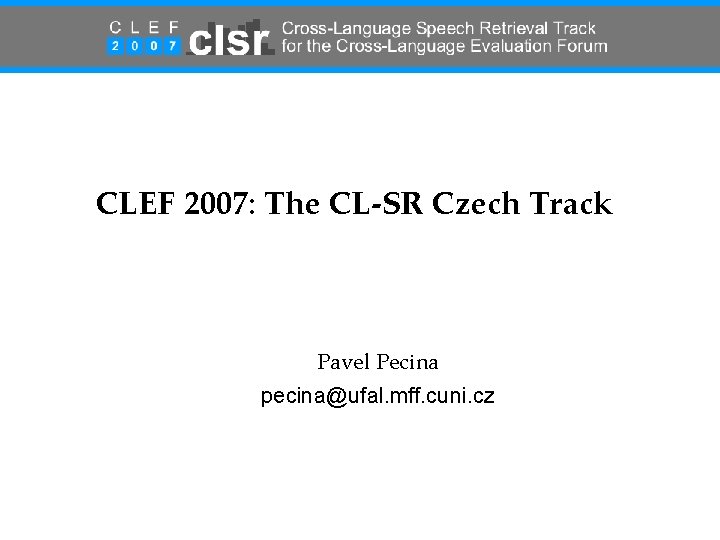 CLEF 2007: The CL-SR Czech Track Pavel Pecina pecina@ufal. mff. cuni. cz 