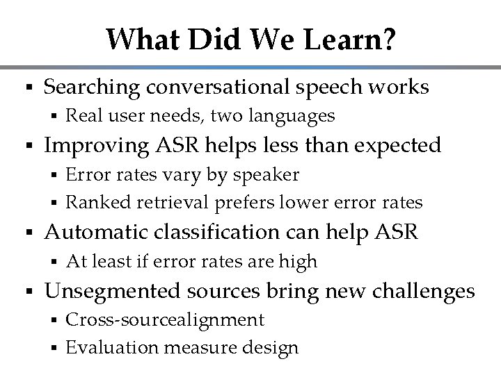 What Did We Learn? Searching conversational speech works Real user needs, two languages Improving