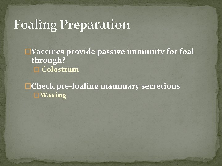 Foaling Preparation �Vaccines provide passive immunity for foal through? � Colostrum �Check pre-foaling mammary