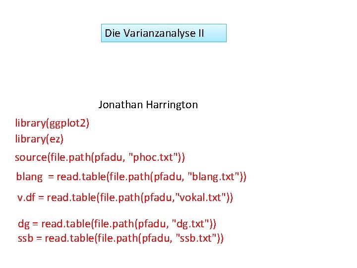 Die Varianzanalyse II Jonathan Harrington library(ggplot 2) library(ez) source(file. path(pfadu, "phoc. txt")) blang =