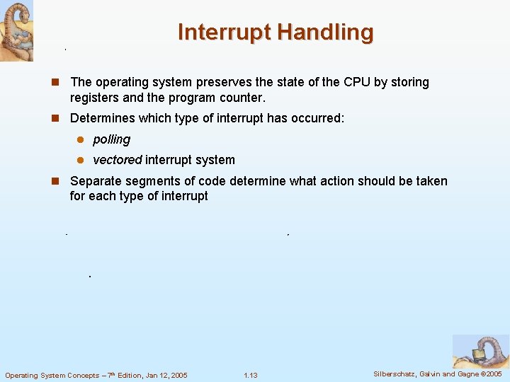 Interrupt Handling The operating system preserves the state of the CPU by storing registers