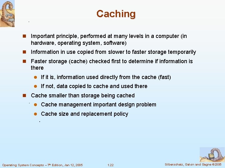 Caching Important principle, performed at many levels in a computer (in hardware, operating system,