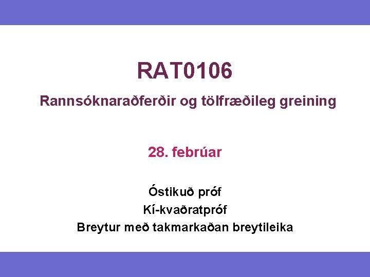 RAT 0106 Rannsóknaraðferðir og tölfræðileg greining 28. febrúar Óstikuð próf Kí-kvaðratpróf Breytur með takmarkaðan