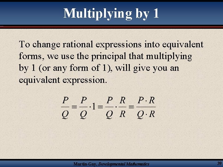 Multiplying by 1 To change rational expressions into equivalent forms, we use the principal