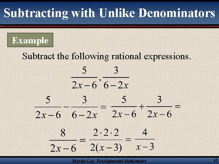 Subtracting with Unlike Denominators Example Subtract the following rational expressions. Martin-Gay, Developmental Mathematics 45